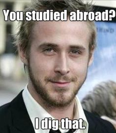 You studied abroad? I dig that (Ryan Gosling)